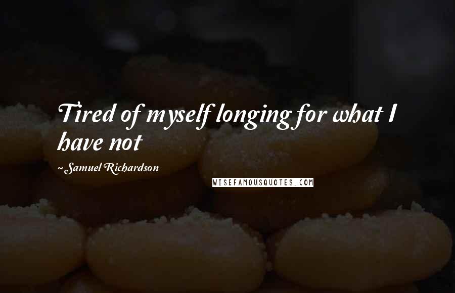 Samuel Richardson Quotes: Tired of myself longing for what I have not