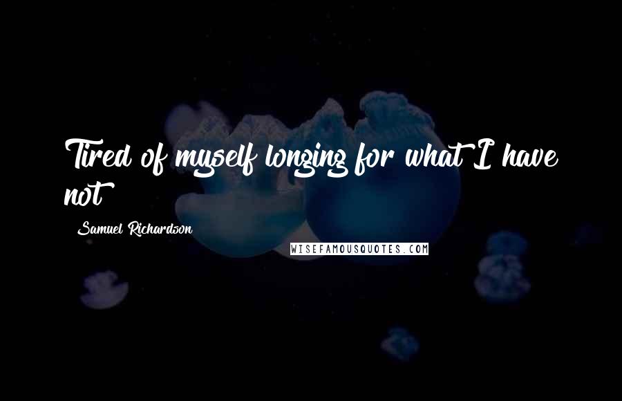 Samuel Richardson Quotes: Tired of myself longing for what I have not