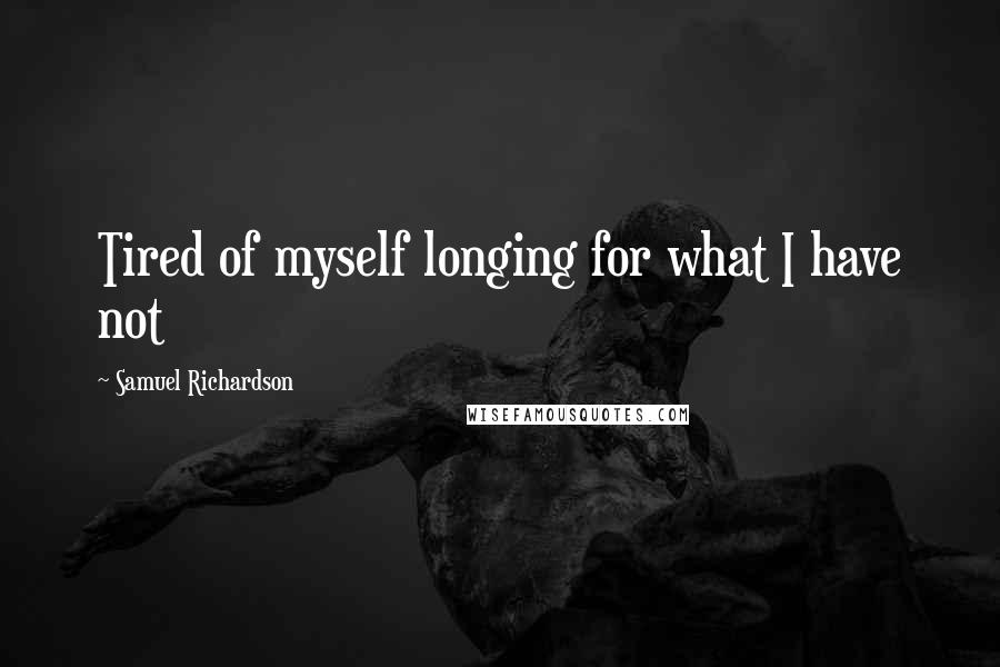 Samuel Richardson Quotes: Tired of myself longing for what I have not