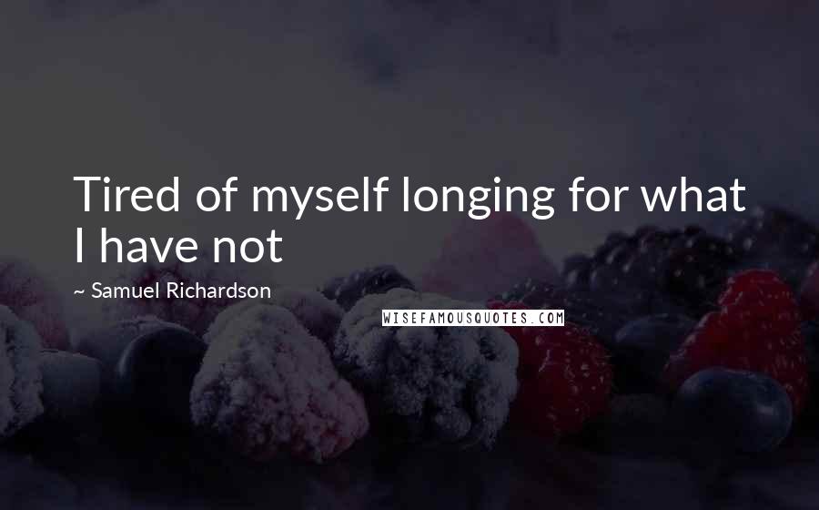 Samuel Richardson Quotes: Tired of myself longing for what I have not