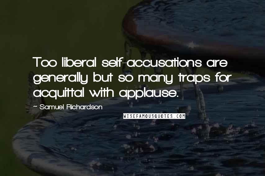 Samuel Richardson Quotes: Too liberal self-accusations are generally but so many traps for acquittal with applause.