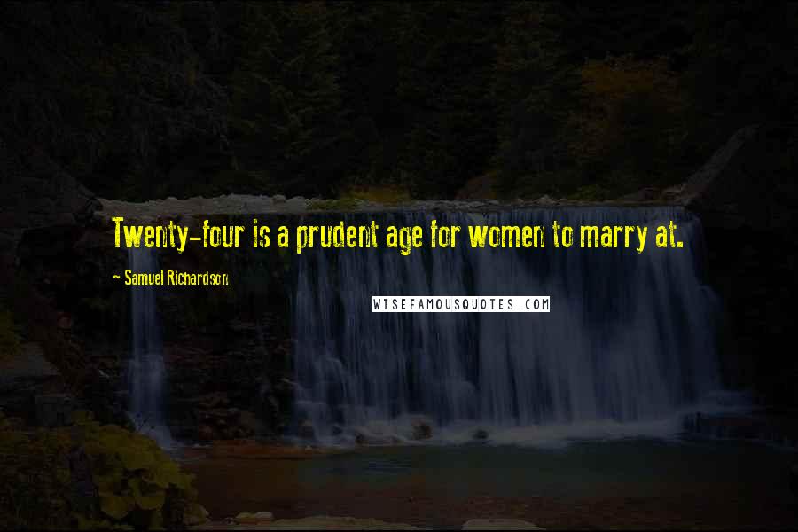 Samuel Richardson Quotes: Twenty-four is a prudent age for women to marry at.