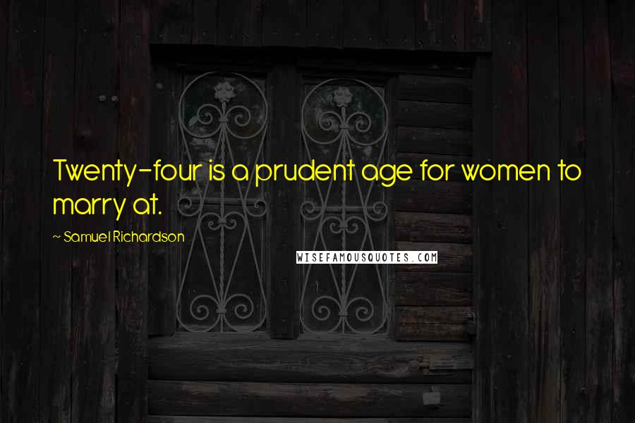 Samuel Richardson Quotes: Twenty-four is a prudent age for women to marry at.