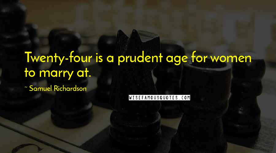 Samuel Richardson Quotes: Twenty-four is a prudent age for women to marry at.