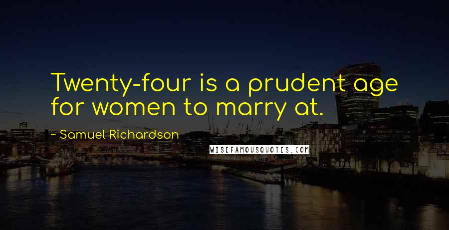 Samuel Richardson Quotes: Twenty-four is a prudent age for women to marry at.