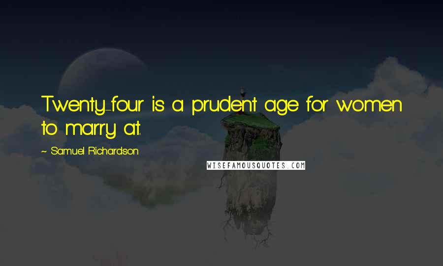 Samuel Richardson Quotes: Twenty-four is a prudent age for women to marry at.