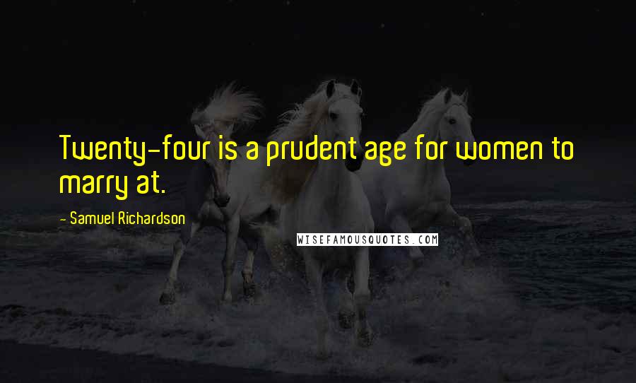 Samuel Richardson Quotes: Twenty-four is a prudent age for women to marry at.