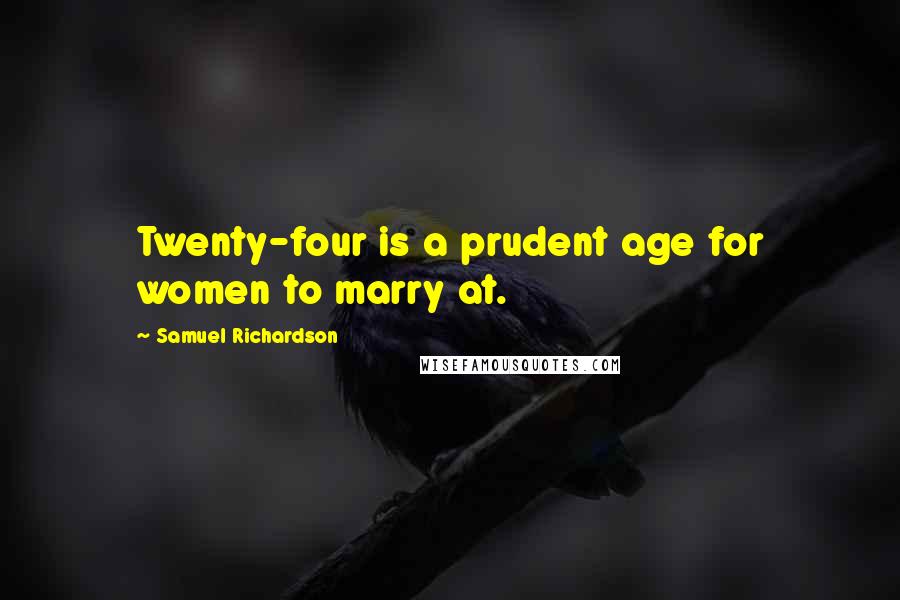 Samuel Richardson Quotes: Twenty-four is a prudent age for women to marry at.