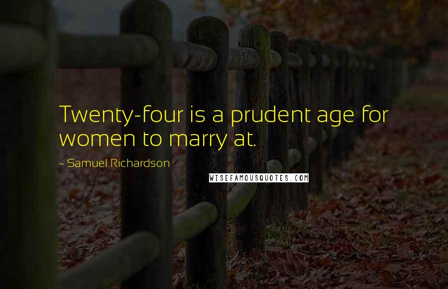 Samuel Richardson Quotes: Twenty-four is a prudent age for women to marry at.