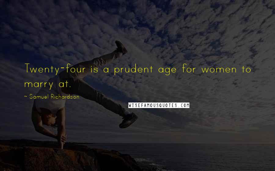 Samuel Richardson Quotes: Twenty-four is a prudent age for women to marry at.