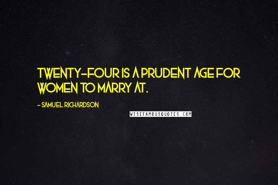 Samuel Richardson Quotes: Twenty-four is a prudent age for women to marry at.