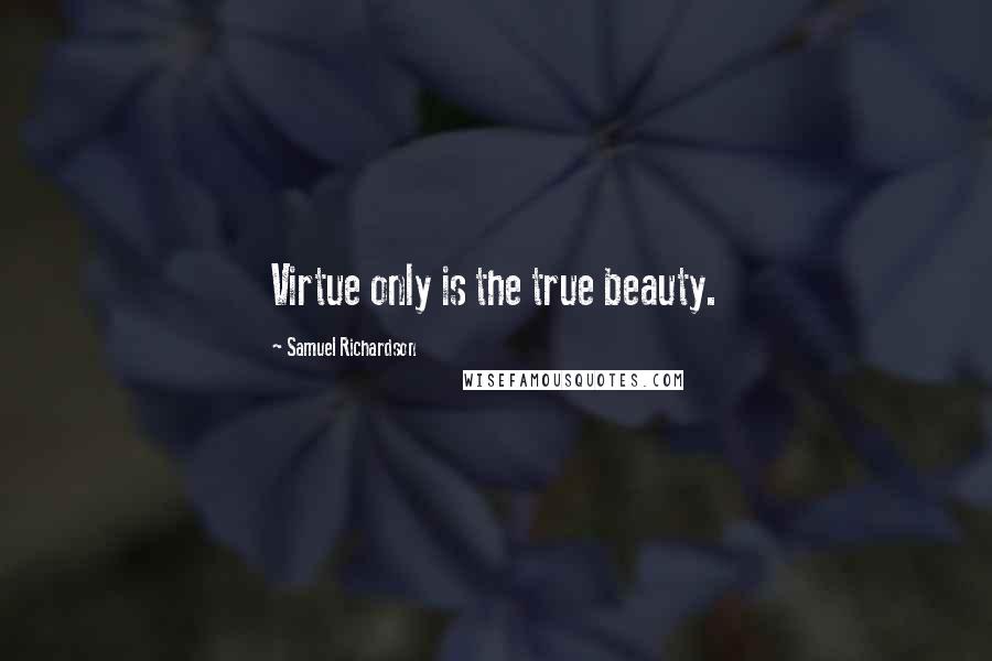 Samuel Richardson Quotes: Virtue only is the true beauty.