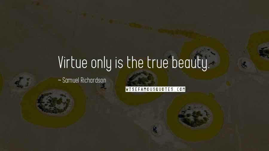 Samuel Richardson Quotes: Virtue only is the true beauty.