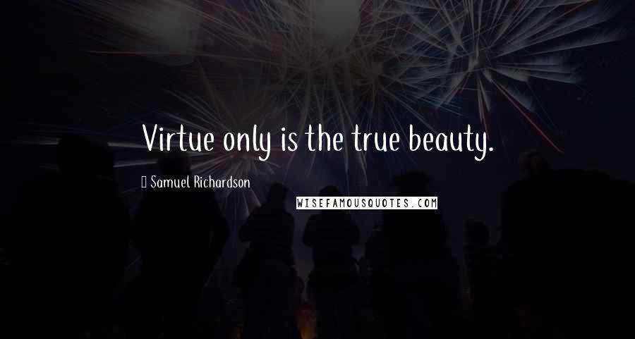 Samuel Richardson Quotes: Virtue only is the true beauty.