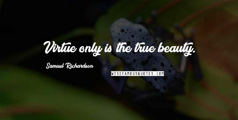 Samuel Richardson Quotes: Virtue only is the true beauty.