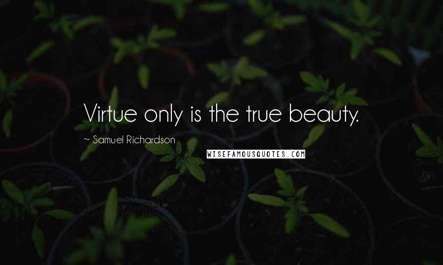 Samuel Richardson Quotes: Virtue only is the true beauty.