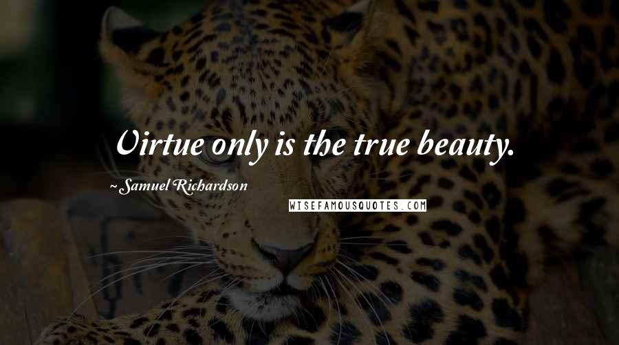 Samuel Richardson Quotes: Virtue only is the true beauty.