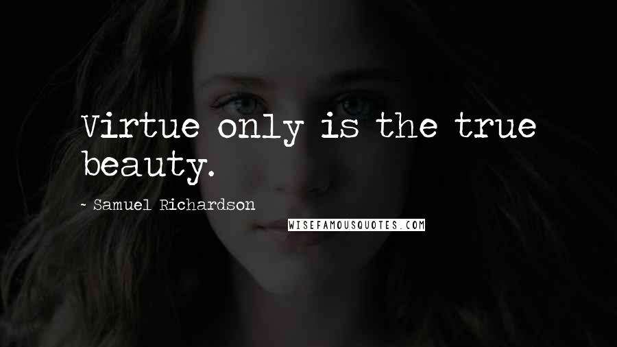 Samuel Richardson Quotes: Virtue only is the true beauty.