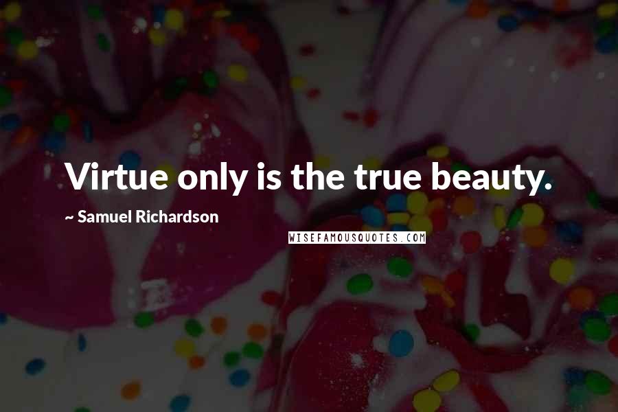 Samuel Richardson Quotes: Virtue only is the true beauty.