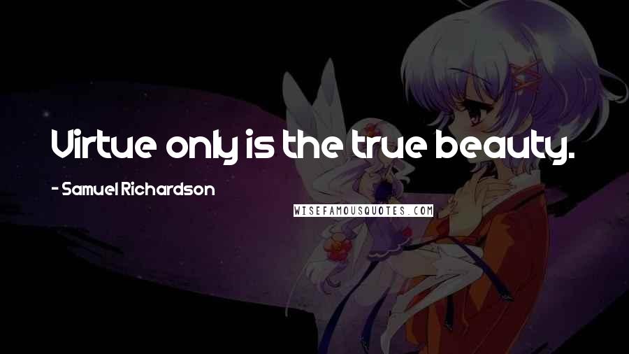 Samuel Richardson Quotes: Virtue only is the true beauty.