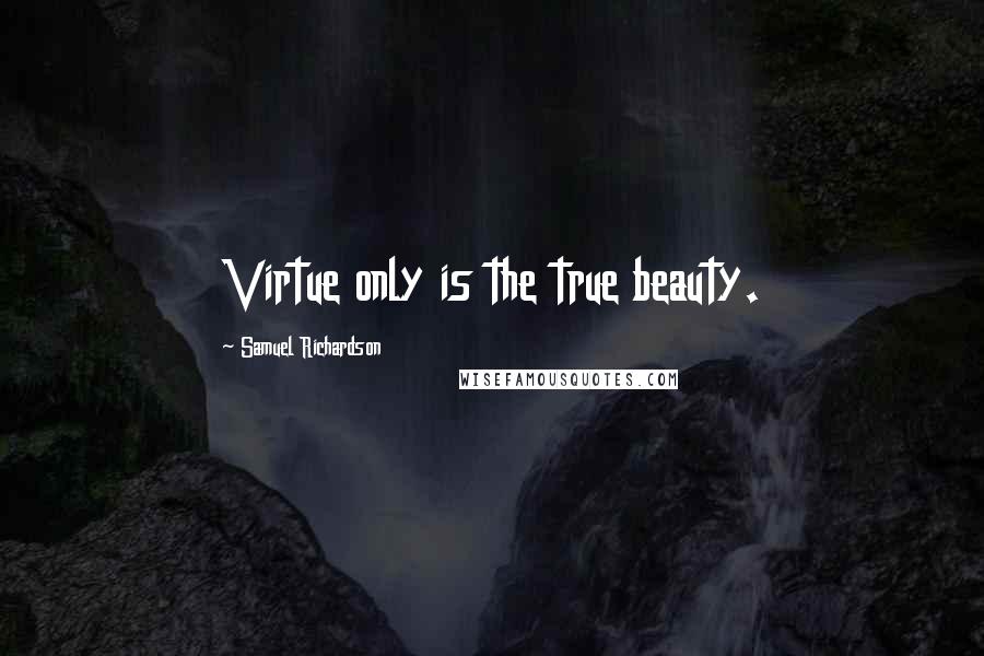 Samuel Richardson Quotes: Virtue only is the true beauty.