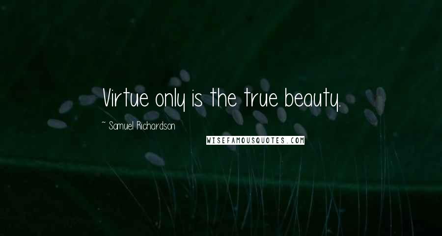 Samuel Richardson Quotes: Virtue only is the true beauty.
