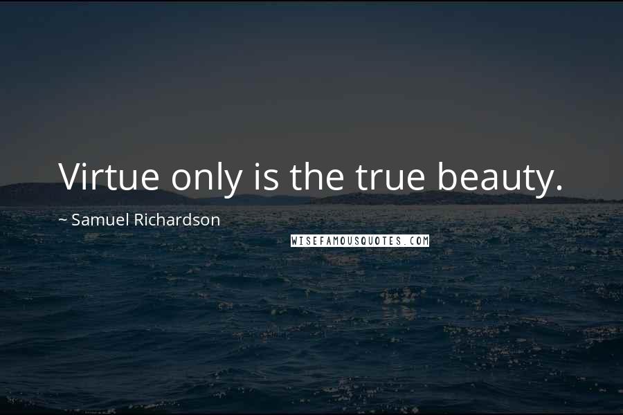 Samuel Richardson Quotes: Virtue only is the true beauty.