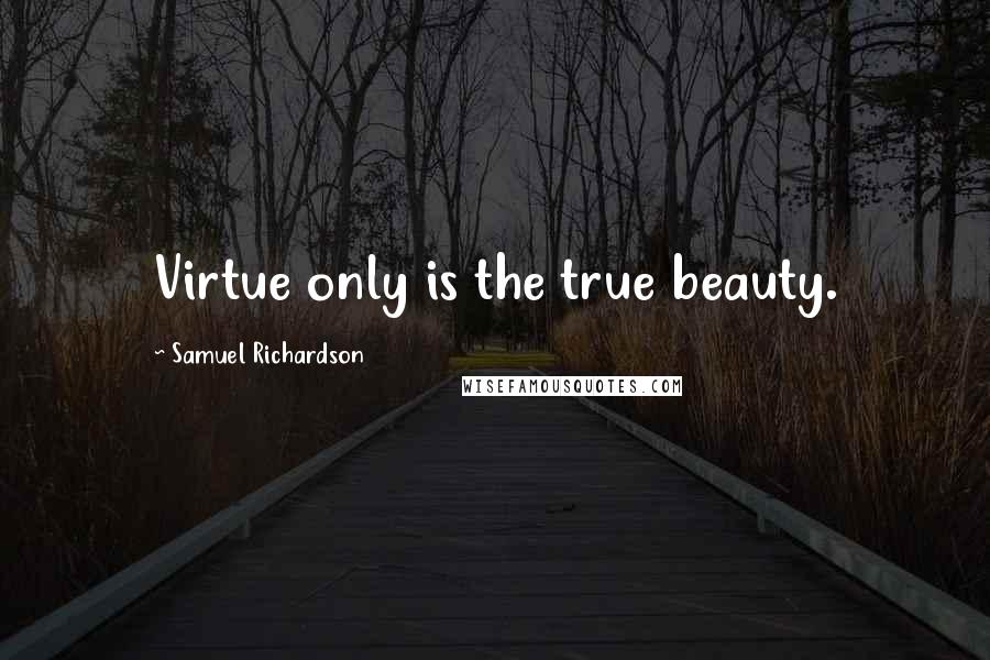 Samuel Richardson Quotes: Virtue only is the true beauty.