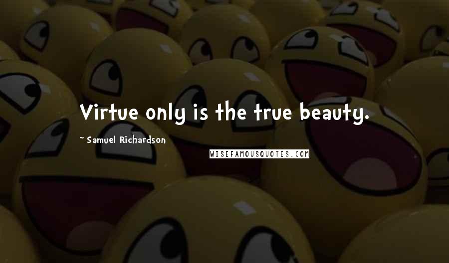 Samuel Richardson Quotes: Virtue only is the true beauty.