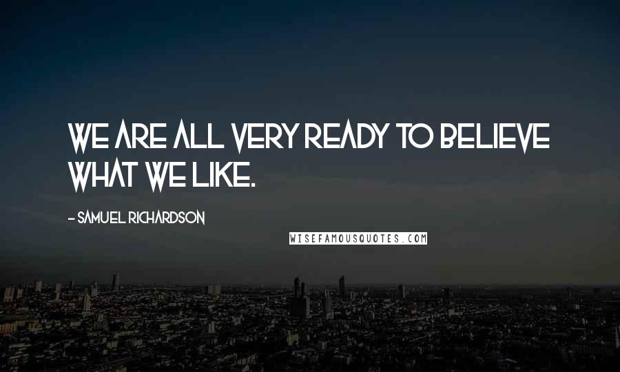Samuel Richardson Quotes: We are all very ready to believe what we like.