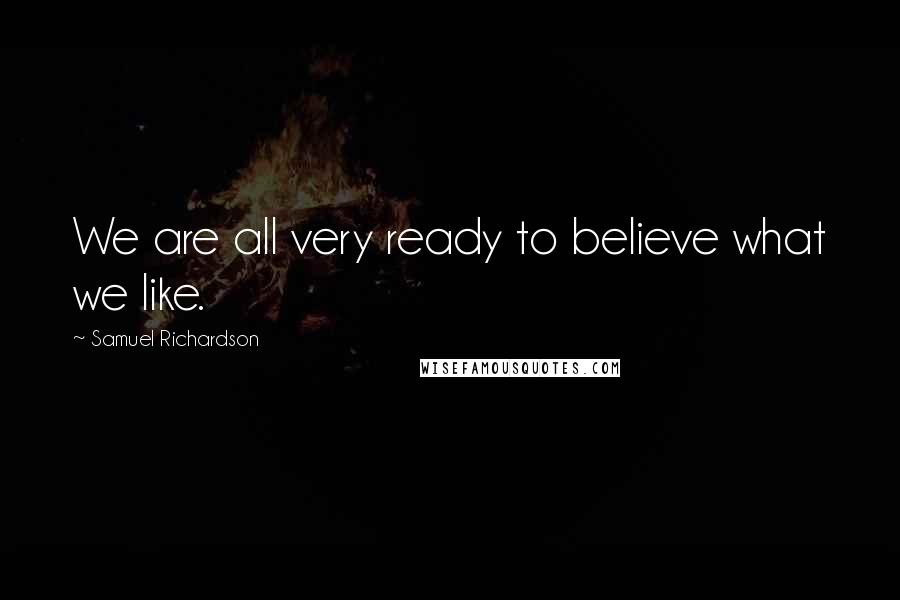 Samuel Richardson Quotes: We are all very ready to believe what we like.