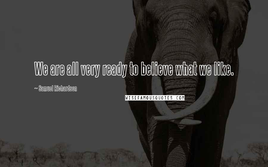 Samuel Richardson Quotes: We are all very ready to believe what we like.
