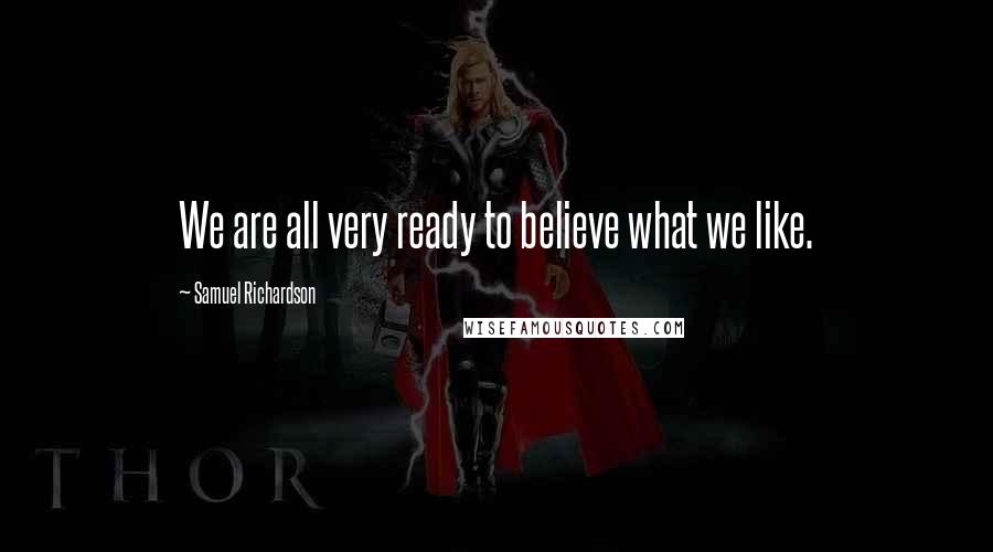 Samuel Richardson Quotes: We are all very ready to believe what we like.