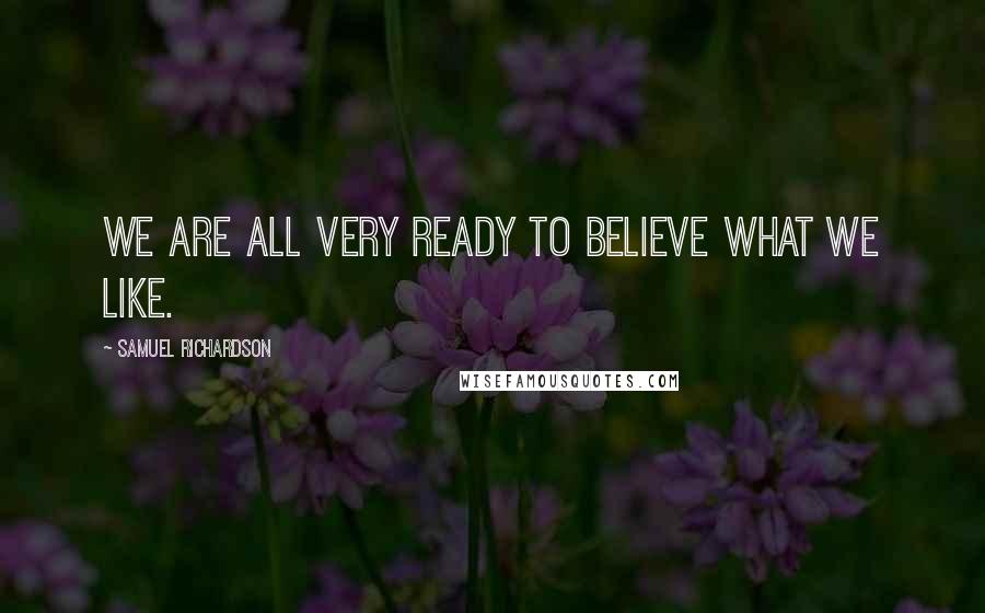 Samuel Richardson Quotes: We are all very ready to believe what we like.