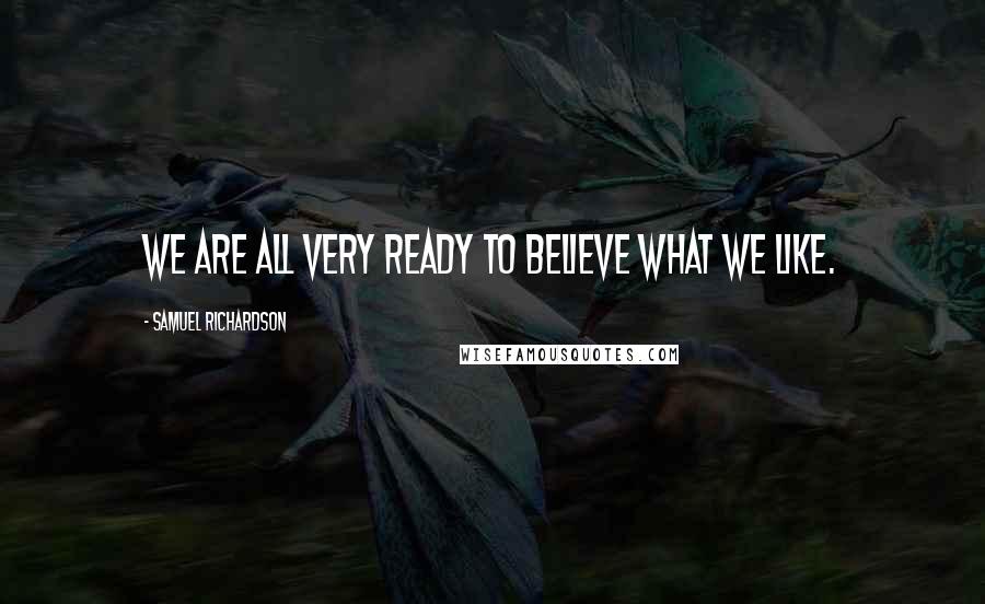 Samuel Richardson Quotes: We are all very ready to believe what we like.