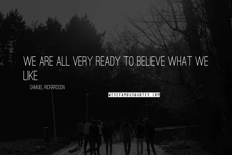 Samuel Richardson Quotes: We are all very ready to believe what we like.