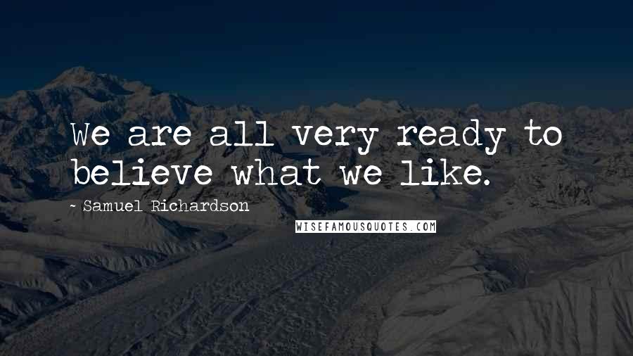Samuel Richardson Quotes: We are all very ready to believe what we like.
