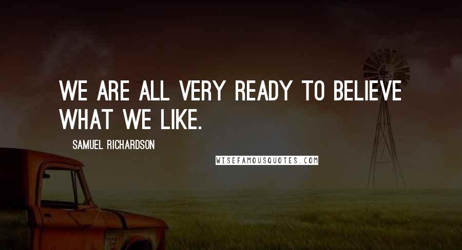 Samuel Richardson Quotes: We are all very ready to believe what we like.