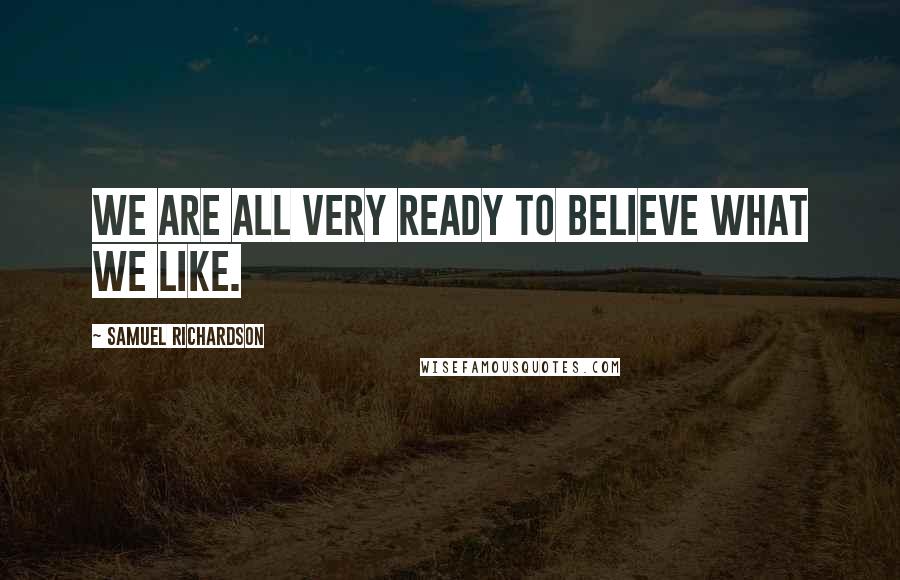 Samuel Richardson Quotes: We are all very ready to believe what we like.