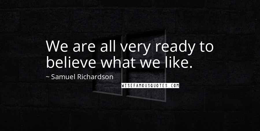 Samuel Richardson Quotes: We are all very ready to believe what we like.