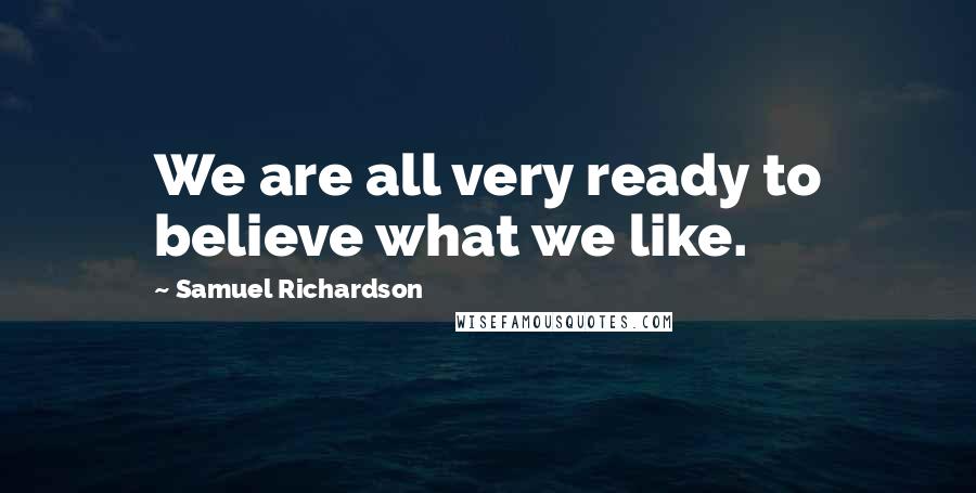 Samuel Richardson Quotes: We are all very ready to believe what we like.