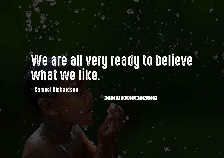 Samuel Richardson Quotes: We are all very ready to believe what we like.