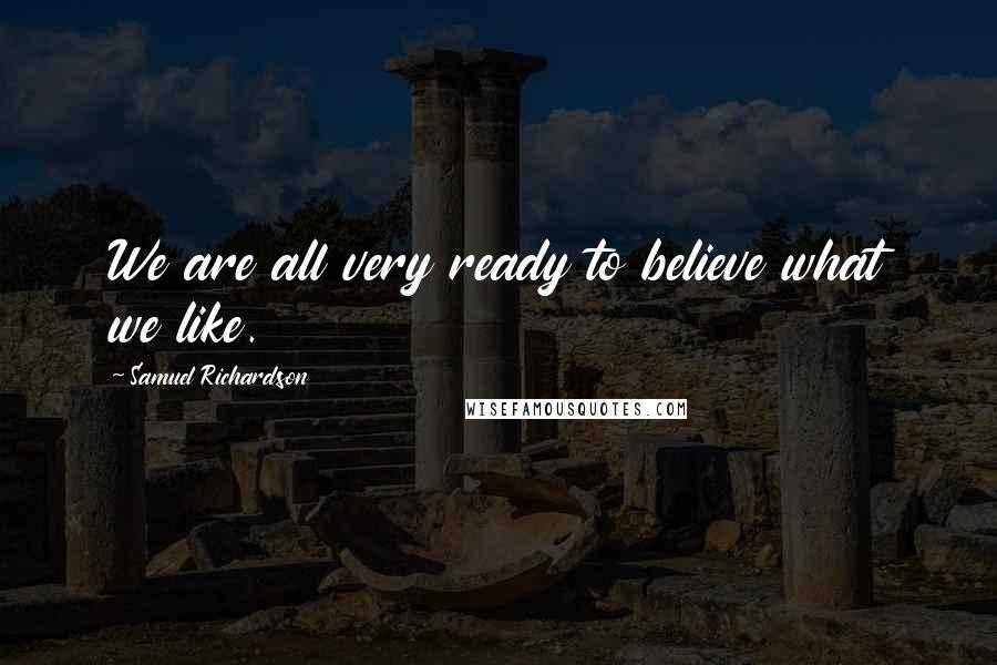 Samuel Richardson Quotes: We are all very ready to believe what we like.