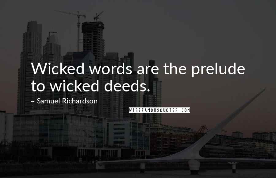 Samuel Richardson Quotes: Wicked words are the prelude to wicked deeds.