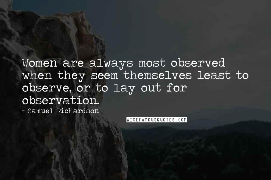 Samuel Richardson Quotes: Women are always most observed when they seem themselves least to observe, or to lay out for observation.