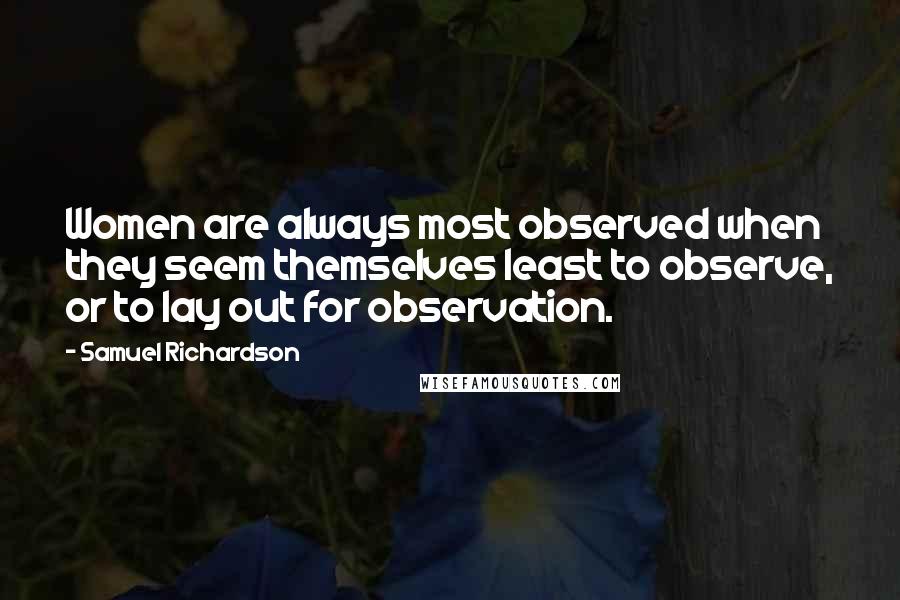 Samuel Richardson Quotes: Women are always most observed when they seem themselves least to observe, or to lay out for observation.