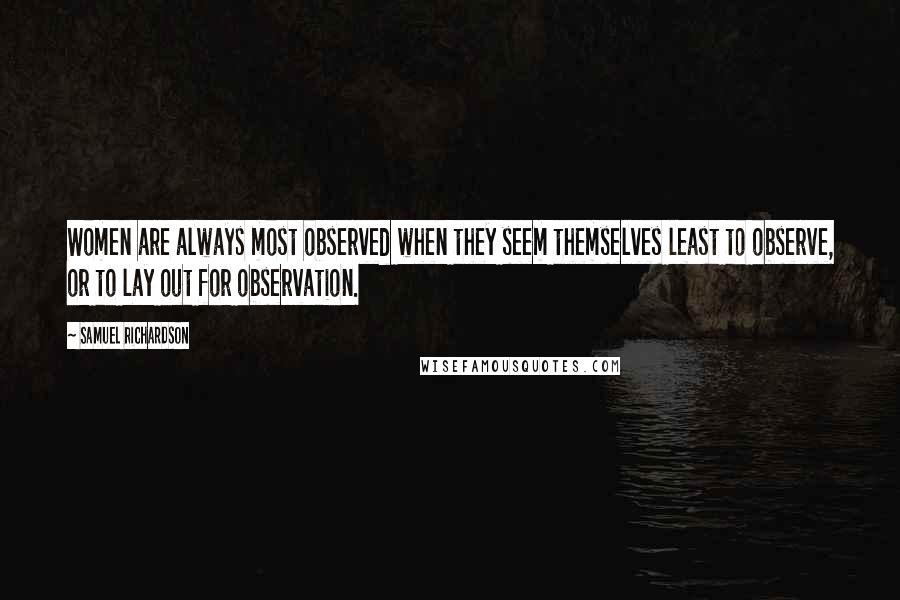 Samuel Richardson Quotes: Women are always most observed when they seem themselves least to observe, or to lay out for observation.