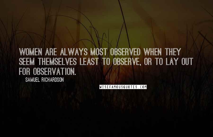 Samuel Richardson Quotes: Women are always most observed when they seem themselves least to observe, or to lay out for observation.