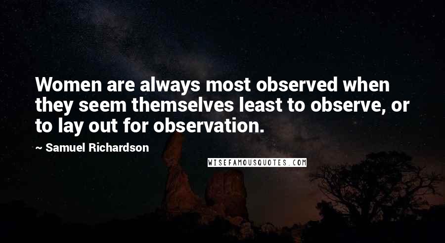 Samuel Richardson Quotes: Women are always most observed when they seem themselves least to observe, or to lay out for observation.