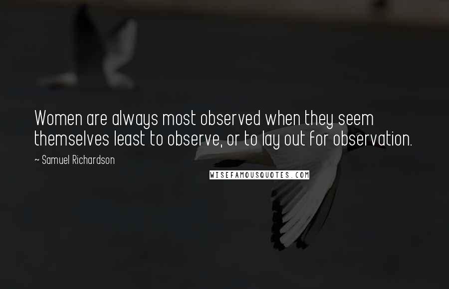 Samuel Richardson Quotes: Women are always most observed when they seem themselves least to observe, or to lay out for observation.